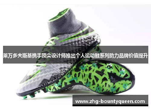 莱万多夫斯基携手顶尖设计师推出个人运动鞋系列助力品牌价值提升