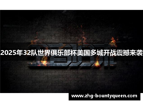 2025年32队世界俱乐部杯美国多城开战震撼来袭 2025年32队世界俱乐部杯美国多城开战震撼来袭