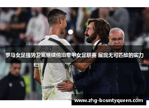 罗马女足强势卫冕继续统治意甲女足联赛 展现无可匹敌的实力