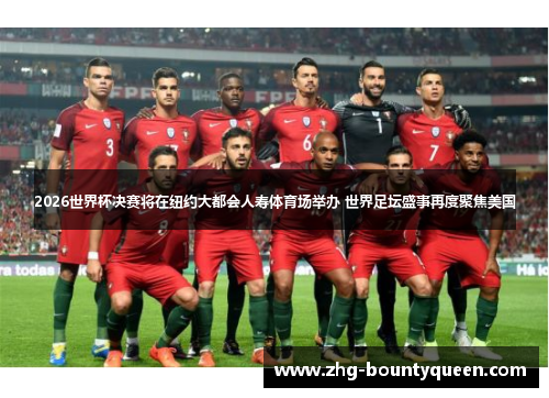 2026世界杯决赛将在纽约大都会人寿体育场举办 世界足坛盛事再度聚焦美国