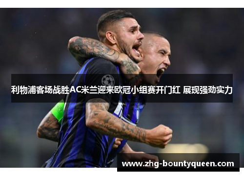 利物浦客场战胜AC米兰迎来欧冠小组赛开门红 展现强劲实力
