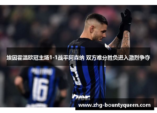 埃因霍温欧冠主场1-1战平阿森纳 双方难分胜负进入激烈争夺