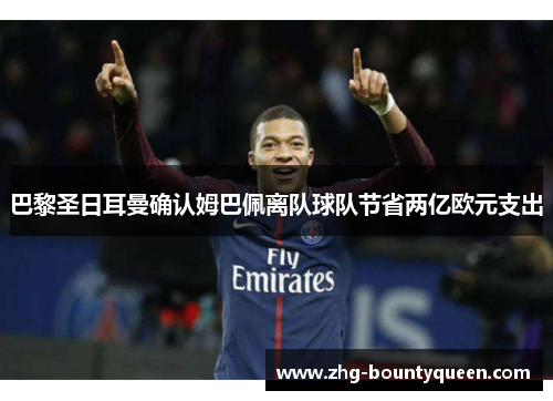 巴黎圣日耳曼确认姆巴佩离队球队节省两亿欧元支出