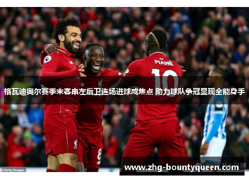 格瓦迪奥尔赛季末客串左后卫连场进球成焦点 助力球队争冠显现全能身手