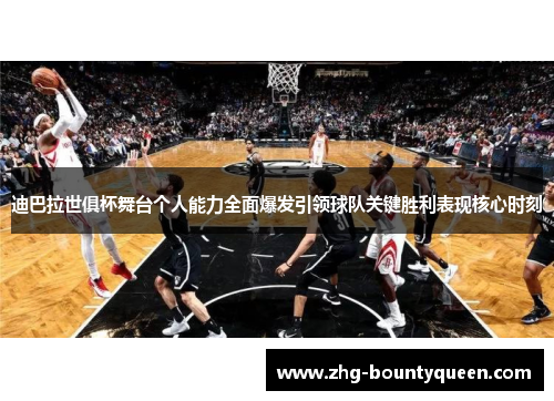 迪巴拉世俱杯舞台个人能力全面爆发引领球队关键胜利表现核心时刻