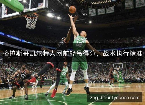 格拉斯哥凯尔特人网前轻吊得分，战术执行精准